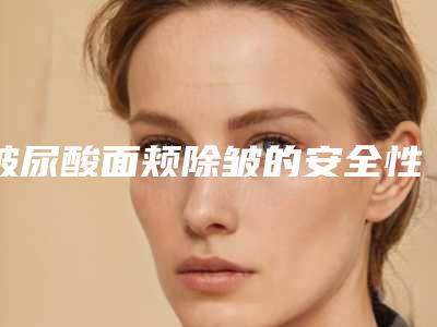 玻尿酸面颊除皱的安全性要如何保障