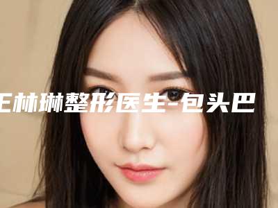 王林琳整形医生-包头巴诺巴奇王林琳医生激光治疗扁平疣优势明显