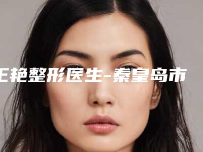 王艳整形医生-秦皇岛市王艳医生脚内翻技术强