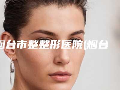 洛阳市脸大削骨手术医院哪家-洛阳夏奈微尔医疗美容私立医美热荐