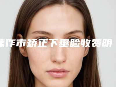 焦作市矫正下垂睑收费明细正规在线咨询(矫正下垂睑费用大概价格)