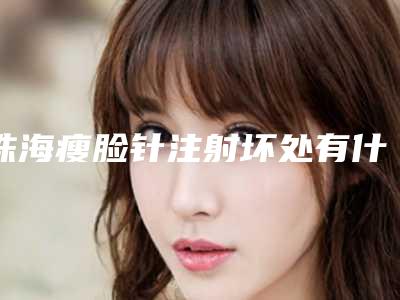 珠海瘦脸针注射坏处有什么(珠海瘦脸针注射具体适用于多大的年龄)