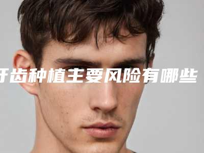 牙齿种植主要风险有哪些,牙齿种植的危害性和禁忌事项