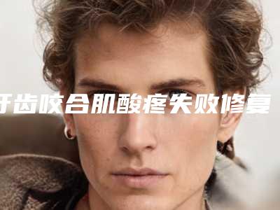 牙齿咬合肌酸疼失败修复术后需要女性注意哪些