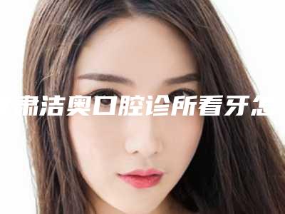 甘肃洁奥口腔诊所看牙怎么样-附价格收费表详细一览