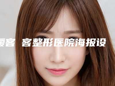 瑷客媄客整形医院海报设计(瑷客媄客医疗整形)