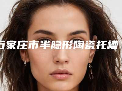 葫芦岛市瓷贴面多少钱-葫芦岛市瓷贴面医院排行榜十强罗列
