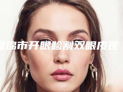 盘锦市开眼睑割双眼皮医院在榜清单前10强都是实力医-盘锦市开眼睑割双眼皮整形医院