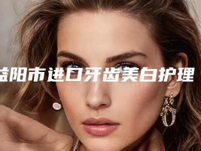 益阳市进口牙齿美白护理升级版医院上榜名单榜首实至名归(益阳市资阳区建成口腔门诊部实力坐诊)