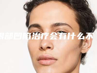 眼部凹陷治疗会有什么不良反应吗