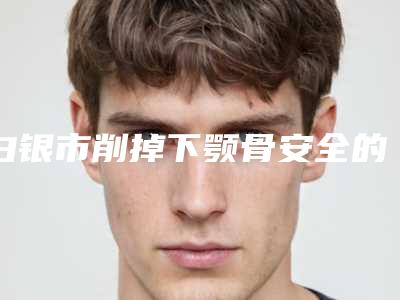 白银市削掉下颚骨安全的整形医院(白眼星灿医疗美容诊所好评如潮)