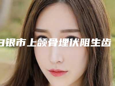 白银市上颌骨埋伏阻生齿医生上榜清单前十强口碑好-白银市何林华口腔医生