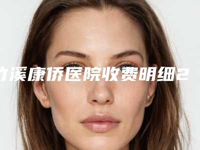 竹溪康侨医院收费明细2025分享,医院介绍一览附伊婉c打太阳穴案例