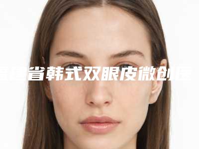 福建省韩式双眼皮微创医生排名值得过去-福建省夏海曾整形医生技术优势有哪些