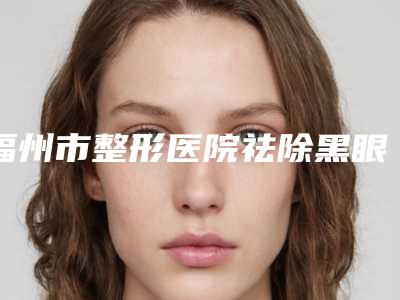 福州市整形医院祛除黑眼袋价格(福州韩尔整形美容强势入围口碑获赞)
