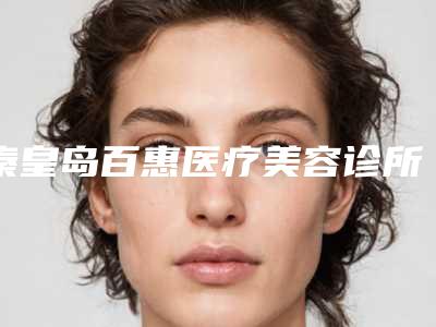 秦皇岛百惠医疗美容诊所价格表全面呈现-王晓丹医生简介