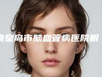 秦皇岛市脑血管病医院眼袋摘除手术价格在什么范围