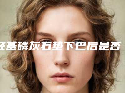 羟基磷灰石垫下巴后是否会影响哺乳「羟基磷灰石垫下巴对面部影响大吗」