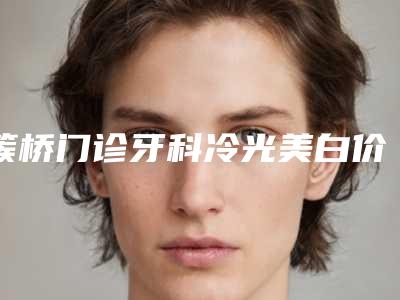 簇桥门诊牙科冷光美白价格的支出是多少