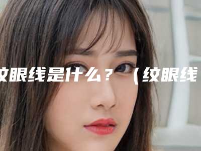 纹眼线是什么?(纹眼线眼睛)