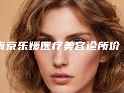 南京乐媛医疗美容诊所价格收费表新版项目爆出-面部注射器吸脂瘦脸案例