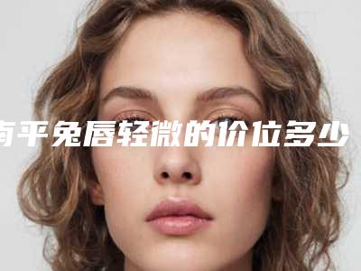 南平兔唇轻微的价位多少钱