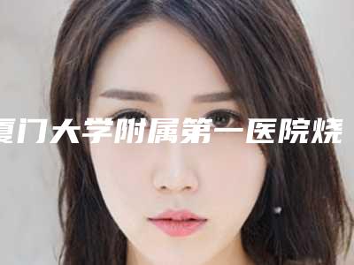 厦门大学附属第一医院烧伤美容整形科人耳朵畸形手术案例 真实反馈-附整形价格价位表