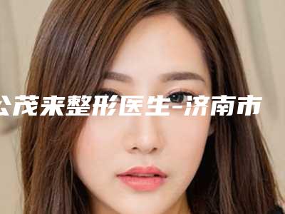 公茂来整形医生-济南市公茂来医生毛发加密种植不吹不黑进来了解