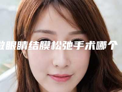 做眼睛结膜松弛手术哪个医生好国内：眼睛结膜松弛手术医生top50强实力名单发布