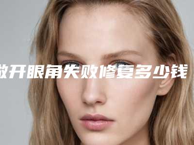 做开眼角失败修复多少钱