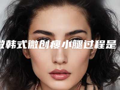 做韩式微创瘦小腿过程是怎样的