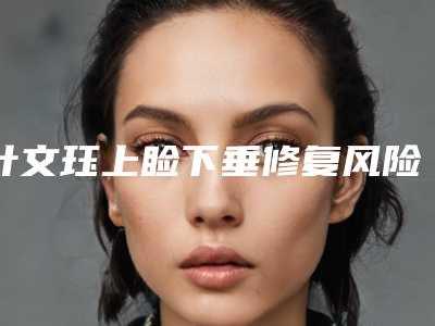 叶文珏上睑下垂修复风险是什么
