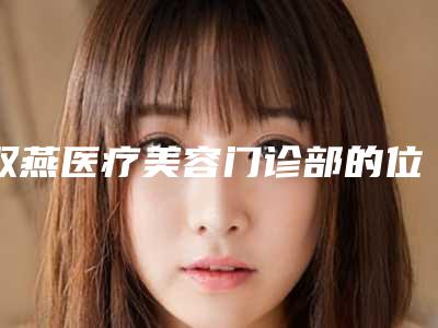 双燕医疗美容门诊部的位置-费用表明细项目详情