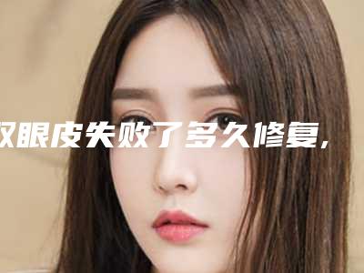 双眼皮失败了多久修复,全切双眼皮后多久可以修复