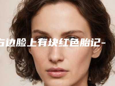 右边脸上有块红色胎记-治疗胎记中医院都有哪几家的治疗效果最好呢!