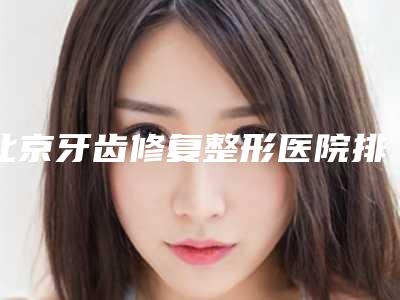 北京牙齿修复整形医院排行榜单新鲜出炉,北京蜜邦医疗美容诊所口碑评价高