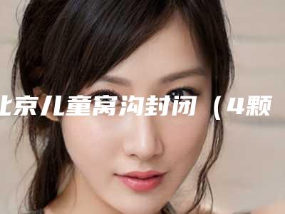北京儿童窝沟封闭(4颗)术大概费用是多少