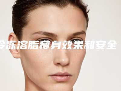 冷冻溶脂瘦身效果和安全如何