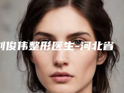 刘俊伟整形医生-河北省刘俊伟医生鼻翼肥厚变薄实力碾压各大医美机构