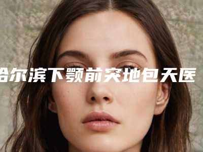 哈尔滨下颚前突地包天医院排行榜汇总5家!哈尔滨科美医疗美容门诊部等排行榜公布