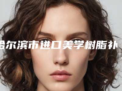 哈尔滨市进口美学树脂补牙价目表最近曝出-哈尔滨市进口美学树脂补牙价格