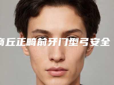 商丘正畸前牙门型弓安全性解析