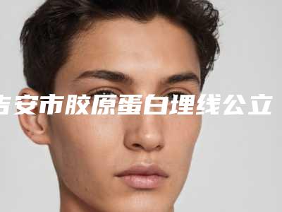 吉安市胶原蛋白埋线公立pk私立-吉安天使医疗门诊部整形技术确实备受肯定