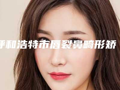 呼和浩特市唇裂鼻畸形矫正医生排名前十大更新-陈德裕医生都是实力派
