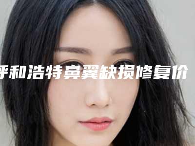 呼和浩特鼻翼缺损修复价格表（费用）2025版分享,2025年鼻翼缺损修复价格为3187元-58099元