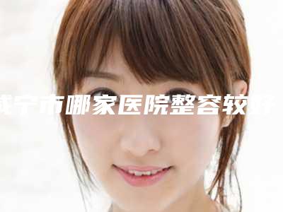 咸宁市哪家医院整容较好(咸宁市第一人民医院整形科医美实力口碑出圈)