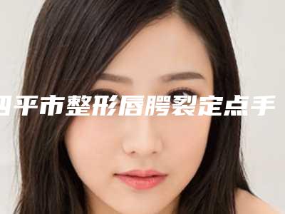四平市整形唇腭裂定点手术医院-四平唯美医疗美容诊所为您的整形增添更多保障