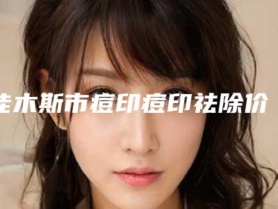 佳木斯市痘印痘印祛除价格(价目)表2025均价一览-近8个月均价为2408元