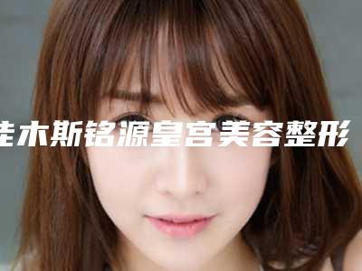 佳木斯铭源皇宫美容整形医院价格(费用)清单新版2025上新分享附瘢痕消除手术案例