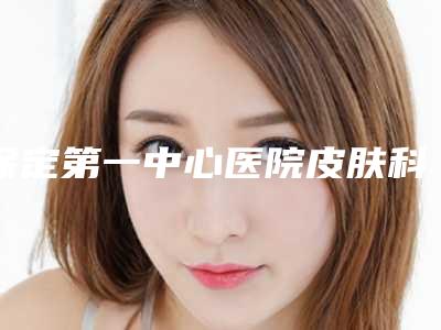 保定第一中心医院皮肤科雷胜辉整形医生费用表明细正规全面曝光